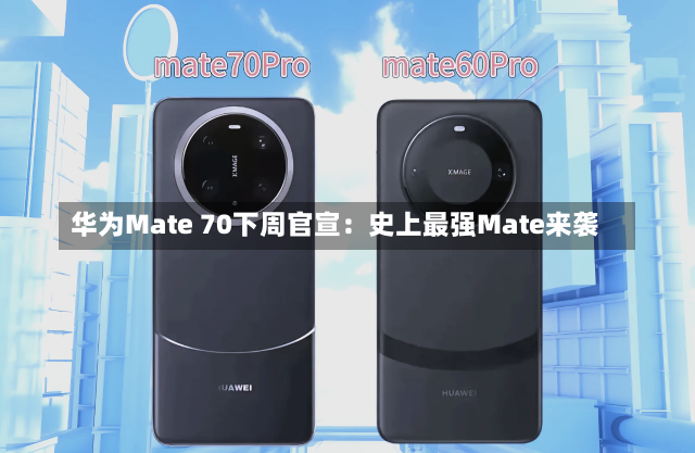 华为Mate 70下周官宣：史上最强Mate来袭-第1张图片-多讯网