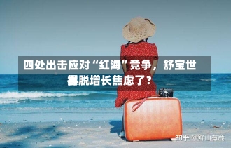 四处出击应对“红海”竞争，舒宝世界
摆脱增长焦虑了？-第3张图片-多讯网