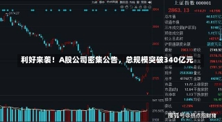 利好来袭！A股公司密集公告，总规模突破340亿元-第2张图片-多讯网