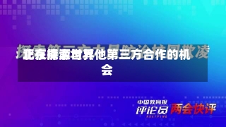 北京能源世界
正在探索与其他第三方合作的机会-第1张图片-多讯网