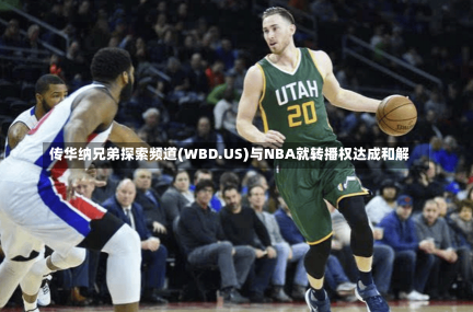 传华纳兄弟探索频道(WBD.US)与NBA就转播权达成和解-第1张图片-多讯网