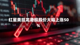 红星美凯龙港股股价大幅上涨50%-第1张图片-多讯网