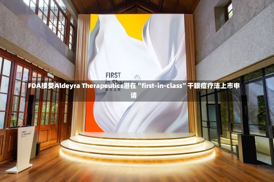 FDA接受Aldeyra Therapeutics潜在“first-in-class”干眼症疗法上市申请-第1张图片-多讯网