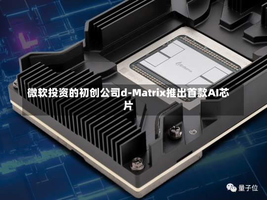 微软投资的初创公司d-Matrix推出首款AI芯片-第1张图片-多讯网